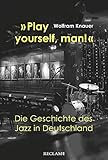 »Play yourself, man!«: Die Geschichte des Jazz in Deutschland by Wolfram Knauer