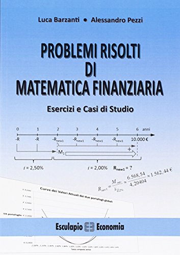 Problemi risolti di matematica finanziaria. Esercizi e casi di studio Problemi risolti di matematica finanziaria. Esercizi e casi di studio