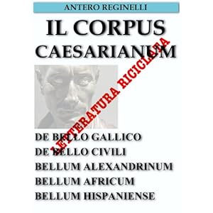 Il Corpus Caesarianum. De bello Gallico. De bello Civili. Bellum Alexandrinum. Bellum Africum. Bellum Hispaniense. Lette