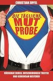 Die tägliche Mutprobe: Rückgrat zeigen, Entscheidungen treffen und gemeinsam bestehen by 