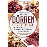 Dörren Rezeptbuch: 100 einfache Rezepte zum Dörren von Fleisch, Kräutern, Pilzen, Obst und Gemüse. Leckere Snacks und mehr se
