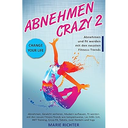 Abnehmen: Abnehmen crazy 2: Abnehmen mit neusten Fitness-Trends, wie HIIT Training, Fit ohne Geräte, Cross fit, Tabata, Les Mills Grit und einige mehr