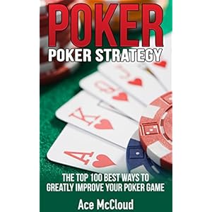 Poker: Poker Strategy: The Top 100 Best Ways To Greatly Improve Your Poker Game (Play