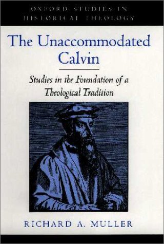 The Unaccommodated Calvin: Studies in the Foundation of a Theological Tradition (Oxford Studies in Historical Theology) by Richard A. Muller (2000-12-01)