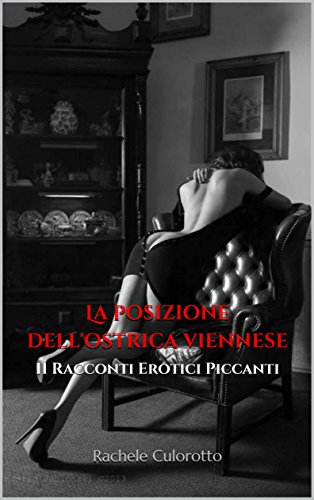 Download La posizione dell'ostrica viennese: 11 Racconti Erotici Piccanti Download La posizione dell'ostrica viennese: 11 Racconti Erotici Piccanti