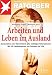 Arbeiten und Leben im Ausland: Auswandern oder Überwintern: alle wichtigen Informationen. Mit 10 Länderkapiteln von Schweiz bis USA. stern-Ratgeber by 
