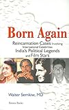 Born Again: Reincarnation Cases Involving International Celebrities, India's Political Legends and Film Stars by Walter Semkiw