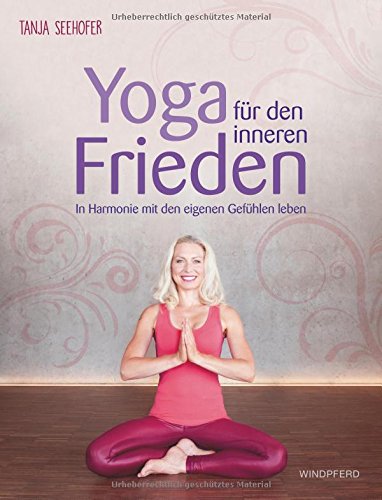 Yoga für den inneren Frieden: In Harmonie mit den eigenen Gefühlen leben