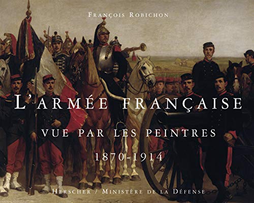 L'Armée française vue par les peintres, 1870-1914 L'Armée française vue par les peintres, 1870-1914