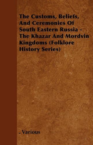 The Customs, Beliefs, And Ceremonies Of South Eastern Russia - The Khazar And Mordvin Kingdoms (Folklore History Series)