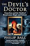 The Devil's Doctor: Paracelsus and the World of Renaissance Magic and Science by Philip Ball