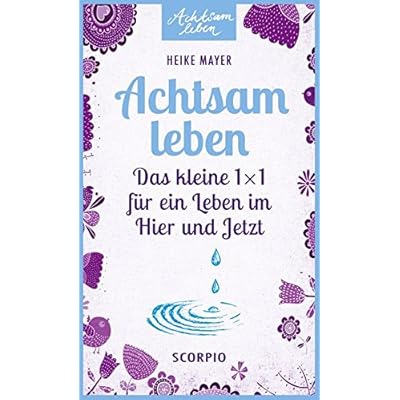 Achtsam leben: Das kleine 1 x 1 für ein Leben im Hier und Jetzt