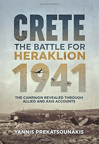 The Battle for Heraklion. Crete 1941: The Campaign Revealed Through Allied and Axis Accounts