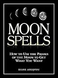 Moon Spells: How to Use the Phases of the Moon to Get What You Want by