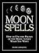 Moon Spells: How to Use the Phases of the Moon to Get What You Want by