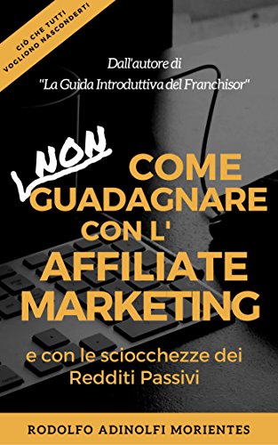 Come Non Guadagnare Con L'Affiliate Marketing e Con Le Sciocchezze Dei Redditi Passivi libro