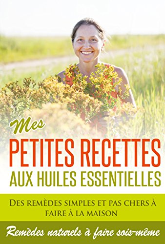 Huiles Essentielles: Mes Petites Recettes aux Huiles Essentielles: Des remèdes efficaces, simples, naturels et pas chers à faire sois-même à la maison. ... de grand-mère, huiles essentielles bio,) gratuit Huiles Essentielles: Mes Petites Recettes aux Huiles Essentielles: Des remèdes efficaces, simples, naturels et pas chers à faire sois-même à la maison. ... de grand-mère, huiles essentielles bio,) gratuit