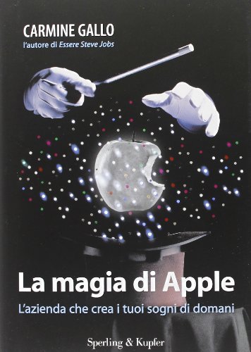 La magia di Apple. L'azienda che crea i tuoi sogni di domani