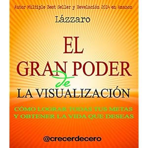 El Gran Poder de la Visualización: Cómo lograr todas tus metas y obtener la vida que deseas.