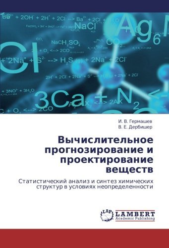 Vychislitel'noe prognozirovanie i proektirovanie veshchestv: Statisticheskiy analiz i sintez khimicheskikh struktur v usloviyakh neopredelennosti (Russian Edition) by I. V. Germashev (2012-03-26)