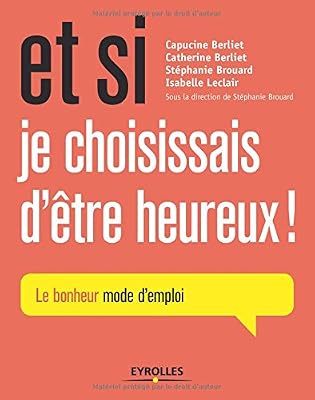 Et si je choisissais d'être heureux ! Le bonheur mode d'emploi