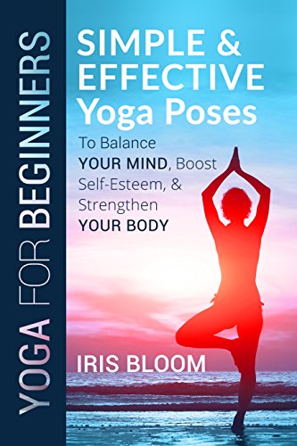 Yoga for Beginners: Simple and Effective Yoga Poses to Balance Your Mind, Boost Self-Esteem, and Strengthen Your Body (English Edition) Yoga for Beginners: Simple and Effective Yoga Poses to Balance Your Mind, Boost Self-Esteem, and Strengthen Your Body (English Edition)