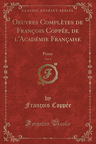 Oeuvres Completes de Francois Coppee, de L'Academie Francaise, Vol. 3: Prose (Classic Reprint)