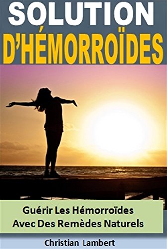 Solution Dhémorroïdes Guérir Les Hémorroïdes Avec Des Remèdes Naturels English Edition - 