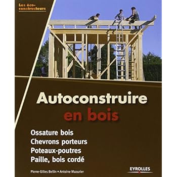 Autoconstruire en bois. Ossature bois - Chevrons porteurs - Poteaux-poutres - Paille, bois cordé. Autoconstruire en bois. Ossature bois - Chevrons porteurs - Poteaux-poutres - Paille, bois cordé.