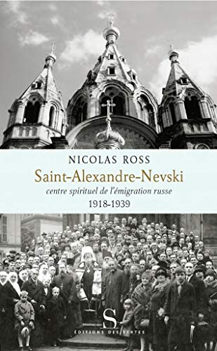 Saint-Alexandre-Nevski : Centre spirituel de l'émigration russe (1918-1939) Saint-Alexandre-Nevski : Centre spirituel de l'émigration russe (1918-1939)
