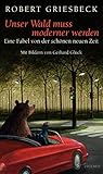 Unser Wald muss moderner werden: Eine Fabel von der schönen neuen Zeit by Robert Griesbeck