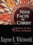 Nine Faces of Christ: Quest of the True Initiate by Eugene E. Whitworth