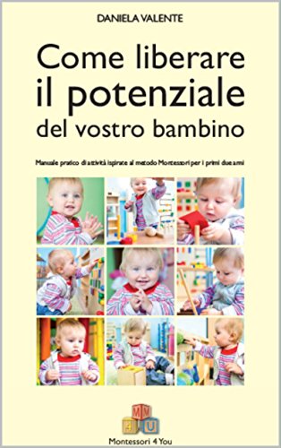 Come liberare il potenziale del vostro bambino: Manuale pratico di attività ispirate al metodo Montessori per i primi due anni Come liberare il potenziale del vostro bambino: Manuale pratico di attività ispirate al metodo Montessori per i primi due anni