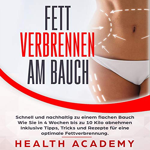 Fett verbrennen am Bauch: Schnell und nachhaltig zu einem flachen Bauch. Wie Sie in 4 Wochen bis zu 10 Kilo abnehmen. Inklusive Tipps, Tricks und Rezepte ... optimale Fettverbrennung.