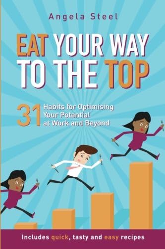 Eat Your Way to the Top: 31 habits for optimising your potential at work and beyond