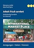 Arbeit frisch serviert - Selbständig handeln im Internet: Anregungen - Fakten - Visionen by Klemens Leible, Manfred Spira