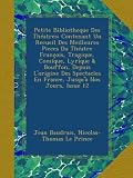 Image de Petite Bibliotheque Des Théatres: Contenant Un Recueil Des Meilleures Pieces Du Théatre François, Tragique, Comique, Lyrique & Bouffon, Depuis ...