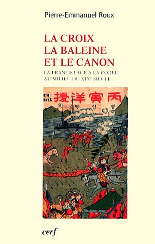 La croix, la baleine et le canon : La France face à la Corée au milieu du XIXe siècle La croix, la baleine et le canon : La France face à la Corée au milieu du XIXe siècle