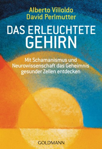 Download Das erleuchtete Gehirn: Mit Schamanismus und Neurowissenschaft das Geheimnis gesunder Zellen entdecken