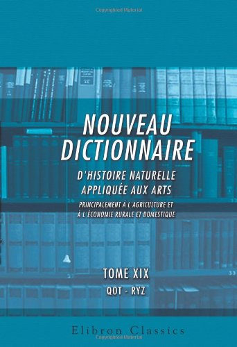 Download Nouveau dictionnaire d'histoire naturelle, appliquée aux arts, principalement à l'Agriculture et à l'Économie rurale et domestique: Par une Société de Règnes de la Nature. Tome 19: QOT - RYZ Download Nouveau dictionnaire d'histoire naturelle, appliquée aux arts, principalement à l'Agriculture et à l'Économie rurale et domestique: Par une Société de Règnes de la Nature. Tome 19: QOT - RYZ