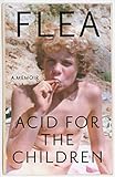 Acid For The Children - The autobiography of Flea, the Red Hot Chili Peppers legend by 