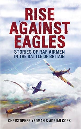 Christopher YeomanRise Against Eagles: Stories of RAF Airmen in the Battle of Britain