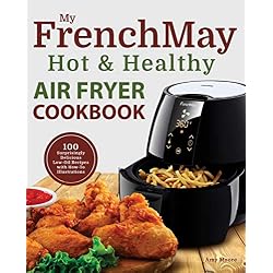 My FrenchMay Hot & Healthy Air Fryer Cookbook: 100 Surprisingly Delicious Low-Oil Recipes with How-To Illustrations (Culinary Air Fryers Book 2) (English Edition)