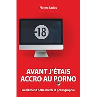 Avant j'étais accro au porno: La méthode pour arrêter la ...