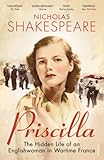 Priscilla: The Hidden Life of an Englishwoman in Wartime France Priscilla: The Hidden Life of an Englishwoman in Wartime France