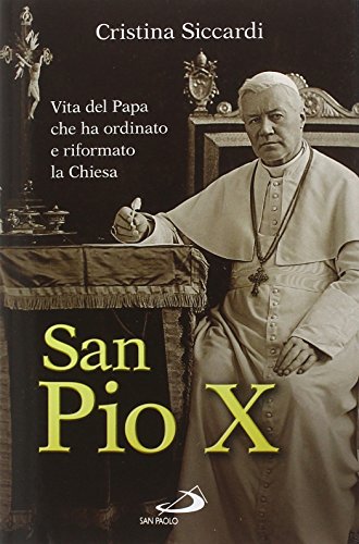 San Pio X. Vita del papa che ha ordinato e riformato la Chiesa