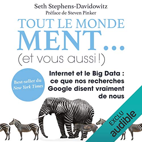 Tout le monde ment... (et vous aussi !): Internet et le Big Data. Ce que nos recherches Google disent vraiment de nous Tout le monde ment... (et vous aussi !): Internet et le Big Data. Ce que nos recherches Google disent vraiment de nous