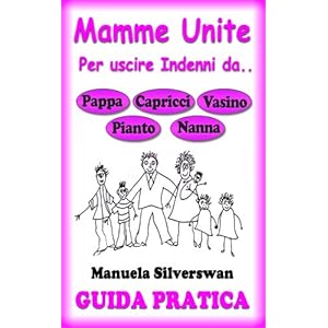 Guida Pratica Mamme Unite per Uscire Indenni da Pappa, Capricci, Vasino, Pianto, Nann
