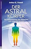 Der Astralkörper: Der Gefühlskörper des Menschen und seine Fähigkeiten by Arthur E. Powell