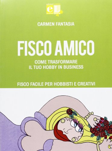 Fisco amico. Come trasformare il tuo hobby in business. Fisco facile per hobbisti e creativi Fisco amico. Come trasformare il tuo hobby in business. Fisco facile per hobbisti e creativi